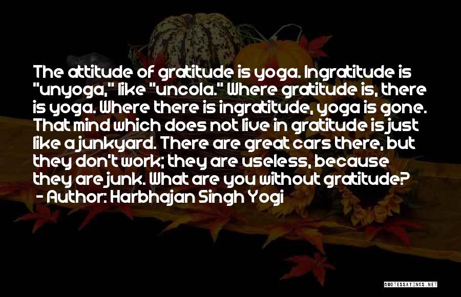 Harbhajan Singh Yogi Quotes: The Attitude Of Gratitude Is Yoga. Ingratitude Is Unyoga, Like Uncola. Where Gratitude Is, There Is Yoga. Where There Is