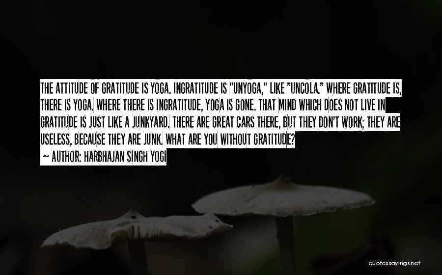 Harbhajan Singh Yogi Quotes: The Attitude Of Gratitude Is Yoga. Ingratitude Is Unyoga, Like Uncola. Where Gratitude Is, There Is Yoga. Where There Is