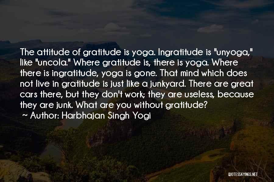 Harbhajan Singh Yogi Quotes: The Attitude Of Gratitude Is Yoga. Ingratitude Is Unyoga, Like Uncola. Where Gratitude Is, There Is Yoga. Where There Is