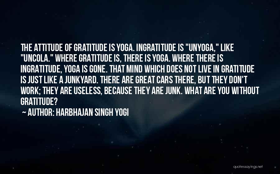 Harbhajan Singh Yogi Quotes: The Attitude Of Gratitude Is Yoga. Ingratitude Is Unyoga, Like Uncola. Where Gratitude Is, There Is Yoga. Where There Is