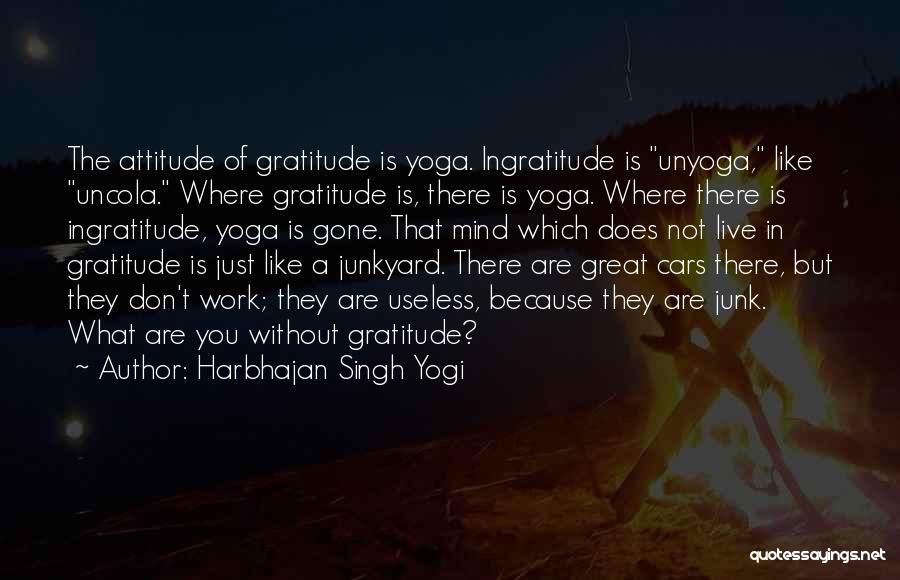 Harbhajan Singh Yogi Quotes: The Attitude Of Gratitude Is Yoga. Ingratitude Is Unyoga, Like Uncola. Where Gratitude Is, There Is Yoga. Where There Is