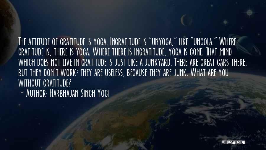 Harbhajan Singh Yogi Quotes: The Attitude Of Gratitude Is Yoga. Ingratitude Is Unyoga, Like Uncola. Where Gratitude Is, There Is Yoga. Where There Is