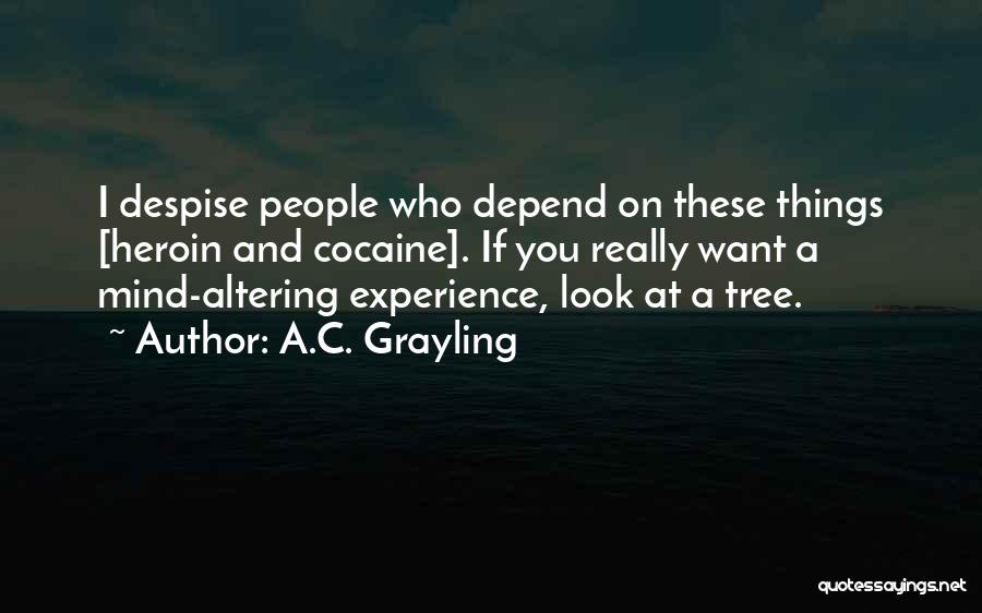 A.C. Grayling Quotes: I Despise People Who Depend On These Things [heroin And Cocaine]. If You Really Want A Mind-altering Experience, Look At