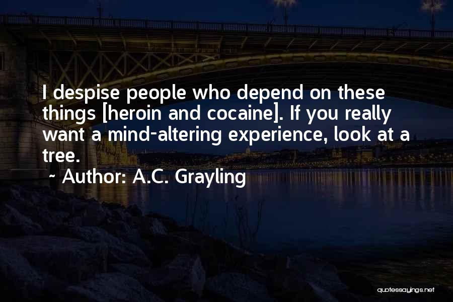 A.C. Grayling Quotes: I Despise People Who Depend On These Things [heroin And Cocaine]. If You Really Want A Mind-altering Experience, Look At