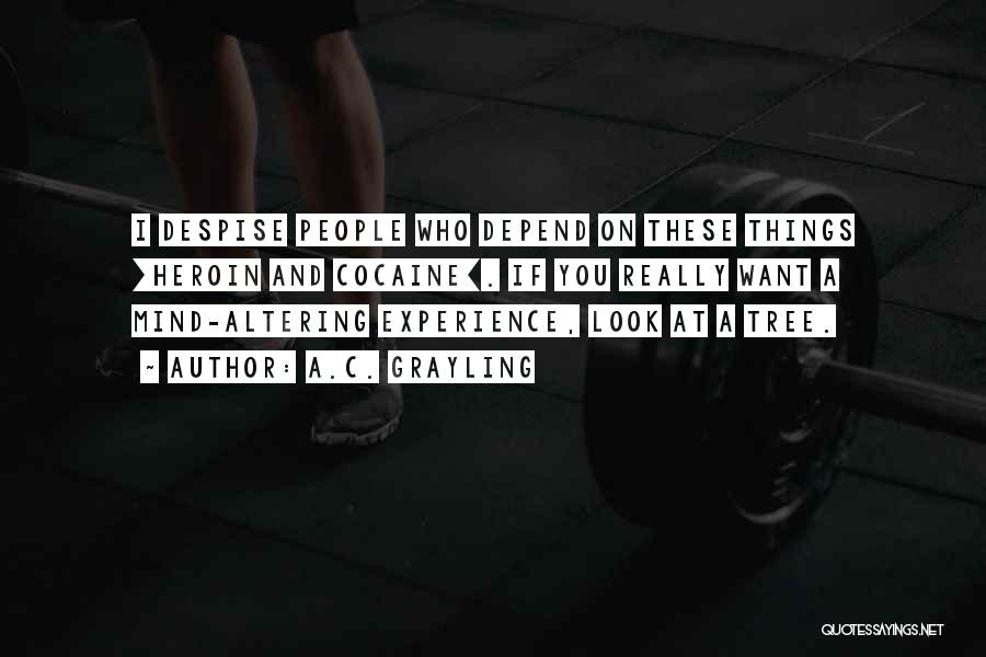 A.C. Grayling Quotes: I Despise People Who Depend On These Things [heroin And Cocaine]. If You Really Want A Mind-altering Experience, Look At