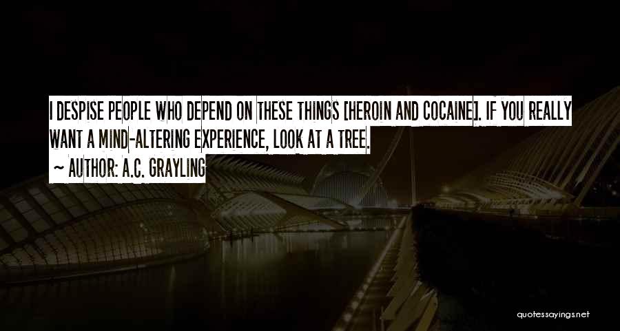 A.C. Grayling Quotes: I Despise People Who Depend On These Things [heroin And Cocaine]. If You Really Want A Mind-altering Experience, Look At