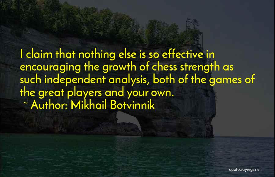 Mikhail Botvinnik Quotes: I Claim That Nothing Else Is So Effective In Encouraging The Growth Of Chess Strength As Such Independent Analysis, Both