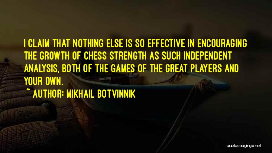 Mikhail Botvinnik Quotes: I Claim That Nothing Else Is So Effective In Encouraging The Growth Of Chess Strength As Such Independent Analysis, Both