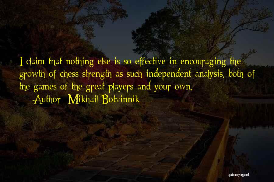 Mikhail Botvinnik Quotes: I Claim That Nothing Else Is So Effective In Encouraging The Growth Of Chess Strength As Such Independent Analysis, Both