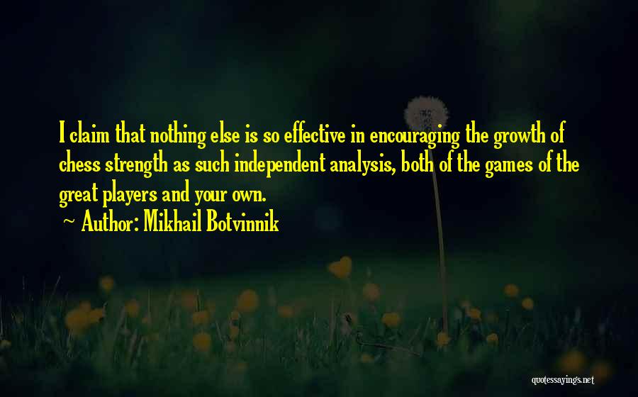 Mikhail Botvinnik Quotes: I Claim That Nothing Else Is So Effective In Encouraging The Growth Of Chess Strength As Such Independent Analysis, Both