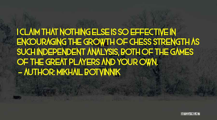 Mikhail Botvinnik Quotes: I Claim That Nothing Else Is So Effective In Encouraging The Growth Of Chess Strength As Such Independent Analysis, Both