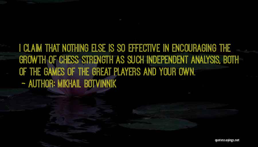 Mikhail Botvinnik Quotes: I Claim That Nothing Else Is So Effective In Encouraging The Growth Of Chess Strength As Such Independent Analysis, Both