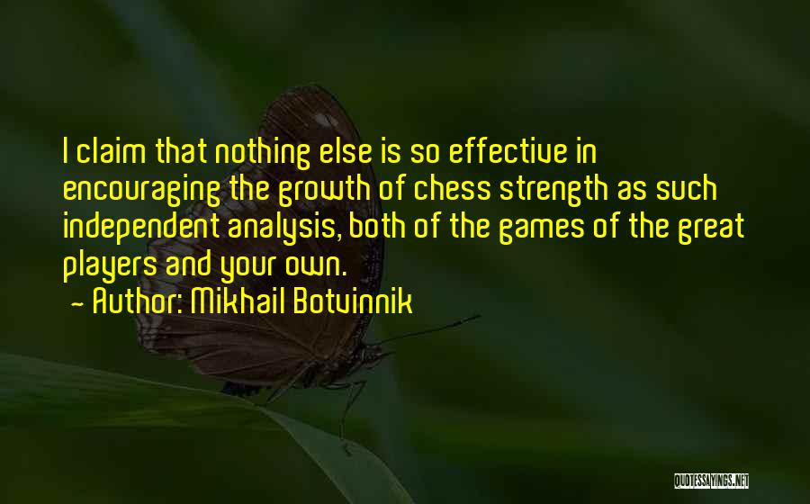 Mikhail Botvinnik Quotes: I Claim That Nothing Else Is So Effective In Encouraging The Growth Of Chess Strength As Such Independent Analysis, Both