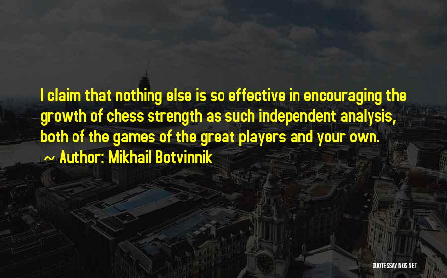 Mikhail Botvinnik Quotes: I Claim That Nothing Else Is So Effective In Encouraging The Growth Of Chess Strength As Such Independent Analysis, Both