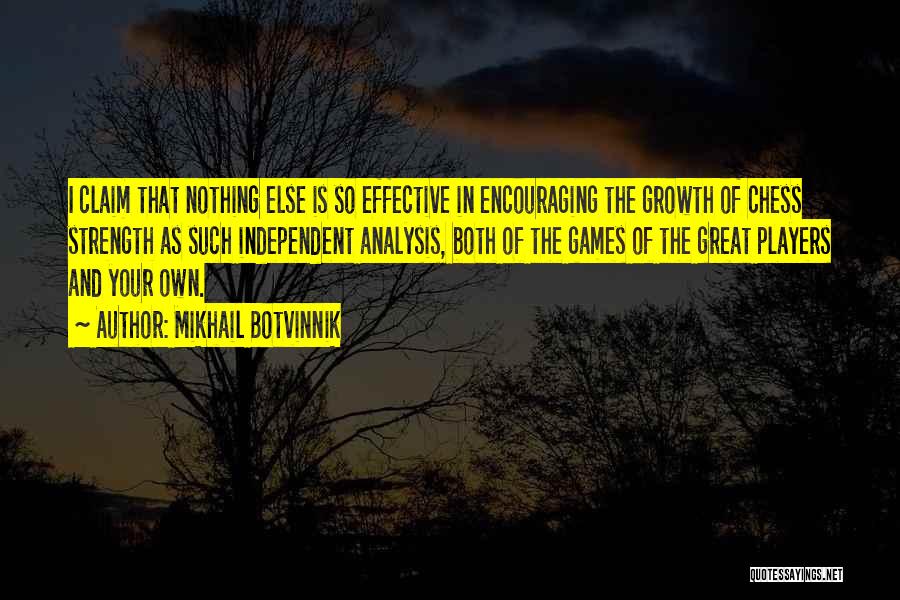 Mikhail Botvinnik Quotes: I Claim That Nothing Else Is So Effective In Encouraging The Growth Of Chess Strength As Such Independent Analysis, Both