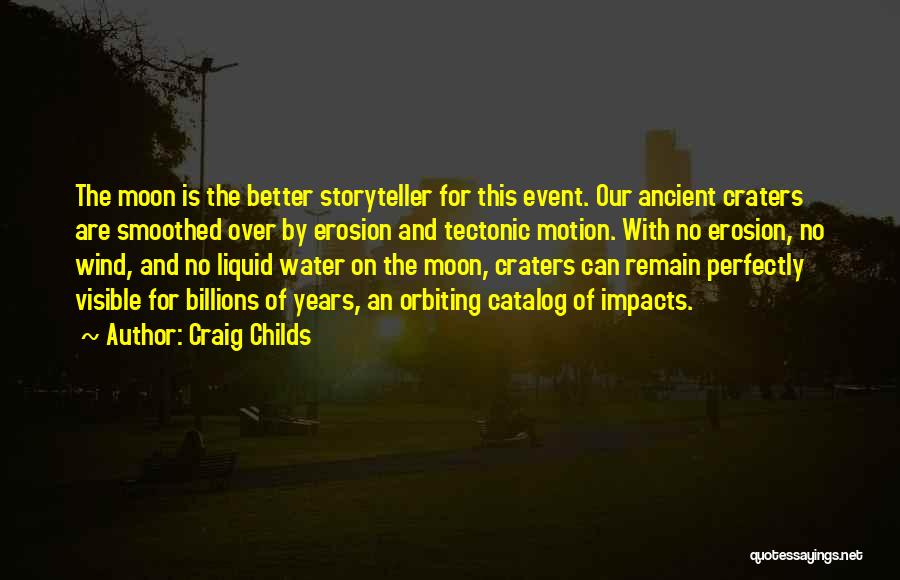 Craig Childs Quotes: The Moon Is The Better Storyteller For This Event. Our Ancient Craters Are Smoothed Over By Erosion And Tectonic Motion.