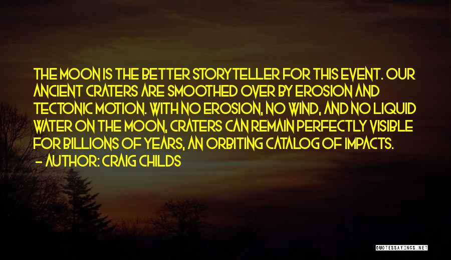 Craig Childs Quotes: The Moon Is The Better Storyteller For This Event. Our Ancient Craters Are Smoothed Over By Erosion And Tectonic Motion.