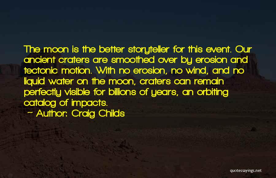 Craig Childs Quotes: The Moon Is The Better Storyteller For This Event. Our Ancient Craters Are Smoothed Over By Erosion And Tectonic Motion.