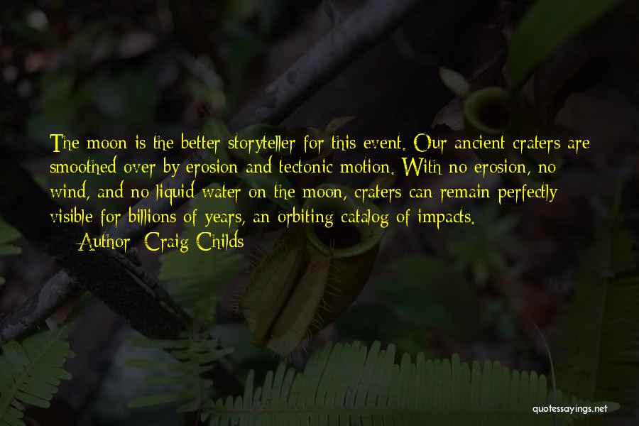 Craig Childs Quotes: The Moon Is The Better Storyteller For This Event. Our Ancient Craters Are Smoothed Over By Erosion And Tectonic Motion.