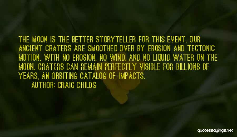 Craig Childs Quotes: The Moon Is The Better Storyteller For This Event. Our Ancient Craters Are Smoothed Over By Erosion And Tectonic Motion.