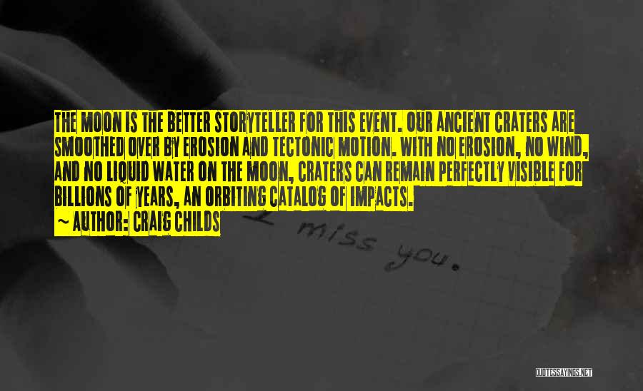 Craig Childs Quotes: The Moon Is The Better Storyteller For This Event. Our Ancient Craters Are Smoothed Over By Erosion And Tectonic Motion.