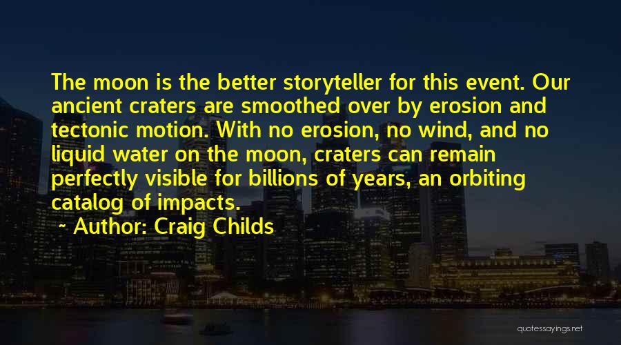 Craig Childs Quotes: The Moon Is The Better Storyteller For This Event. Our Ancient Craters Are Smoothed Over By Erosion And Tectonic Motion.