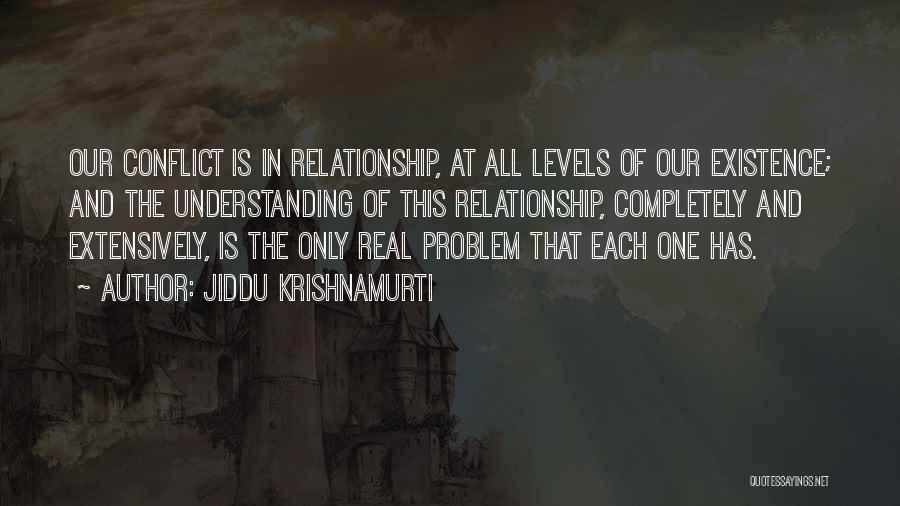 Jiddu Krishnamurti Quotes: Our Conflict Is In Relationship, At All Levels Of Our Existence; And The Understanding Of This Relationship, Completely And Extensively,