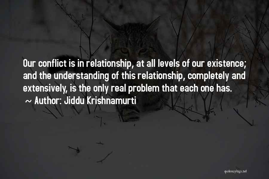 Jiddu Krishnamurti Quotes: Our Conflict Is In Relationship, At All Levels Of Our Existence; And The Understanding Of This Relationship, Completely And Extensively,