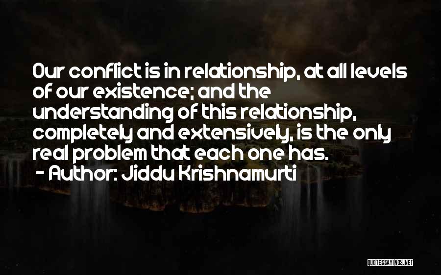 Jiddu Krishnamurti Quotes: Our Conflict Is In Relationship, At All Levels Of Our Existence; And The Understanding Of This Relationship, Completely And Extensively,