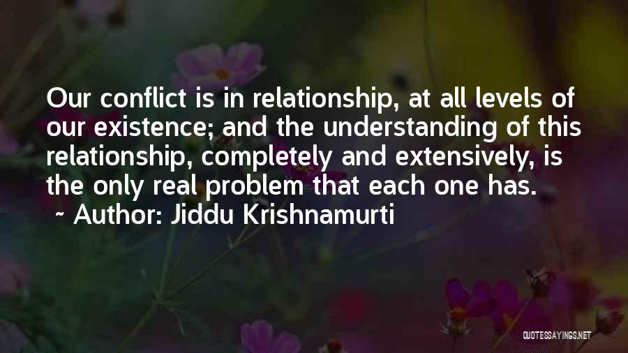 Jiddu Krishnamurti Quotes: Our Conflict Is In Relationship, At All Levels Of Our Existence; And The Understanding Of This Relationship, Completely And Extensively,