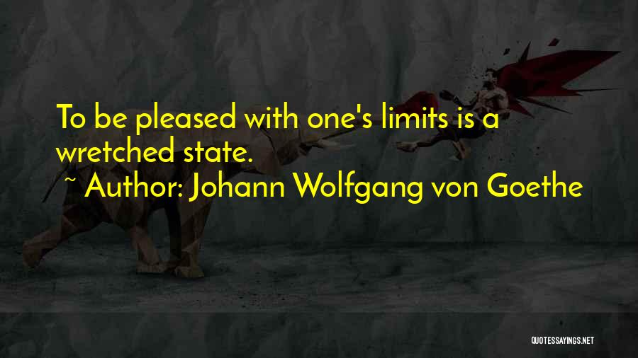 Johann Wolfgang Von Goethe Quotes: To Be Pleased With One's Limits Is A Wretched State.