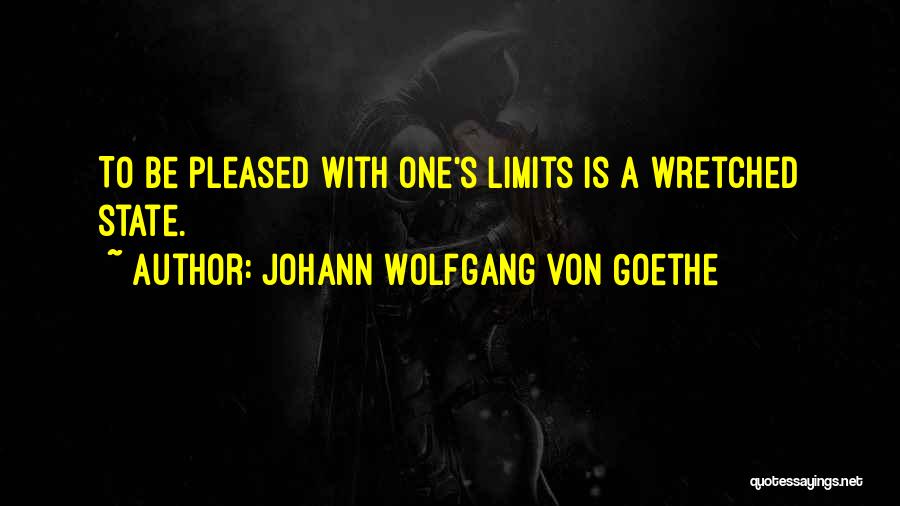 Johann Wolfgang Von Goethe Quotes: To Be Pleased With One's Limits Is A Wretched State.