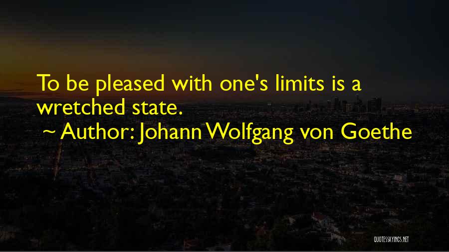 Johann Wolfgang Von Goethe Quotes: To Be Pleased With One's Limits Is A Wretched State.