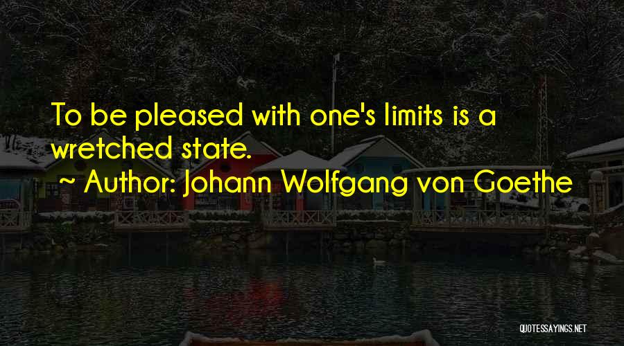 Johann Wolfgang Von Goethe Quotes: To Be Pleased With One's Limits Is A Wretched State.