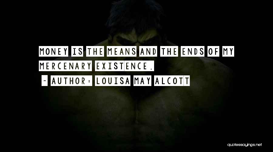 Louisa May Alcott Quotes: Money Is The Means And The Ends Of My Mercenary Existence.