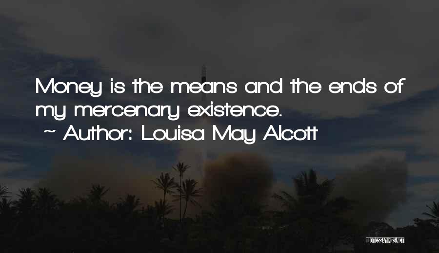 Louisa May Alcott Quotes: Money Is The Means And The Ends Of My Mercenary Existence.