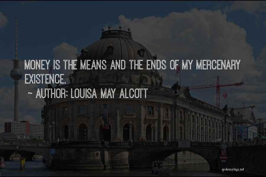 Louisa May Alcott Quotes: Money Is The Means And The Ends Of My Mercenary Existence.