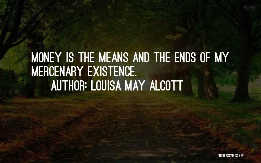 Louisa May Alcott Quotes: Money Is The Means And The Ends Of My Mercenary Existence.