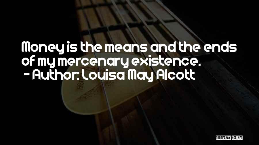 Louisa May Alcott Quotes: Money Is The Means And The Ends Of My Mercenary Existence.