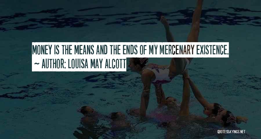 Louisa May Alcott Quotes: Money Is The Means And The Ends Of My Mercenary Existence.