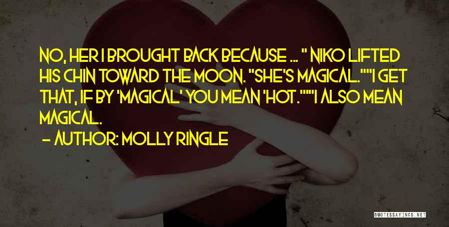 Molly Ringle Quotes: No, Her I Brought Back Because ... Niko Lifted His Chin Toward The Moon. She's Magical.i Get That, If By