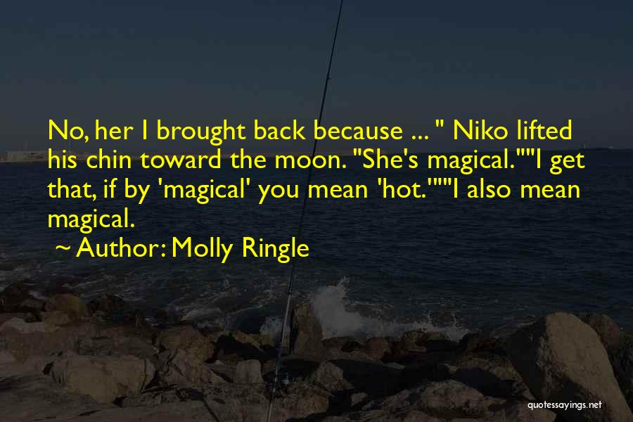 Molly Ringle Quotes: No, Her I Brought Back Because ... Niko Lifted His Chin Toward The Moon. She's Magical.i Get That, If By