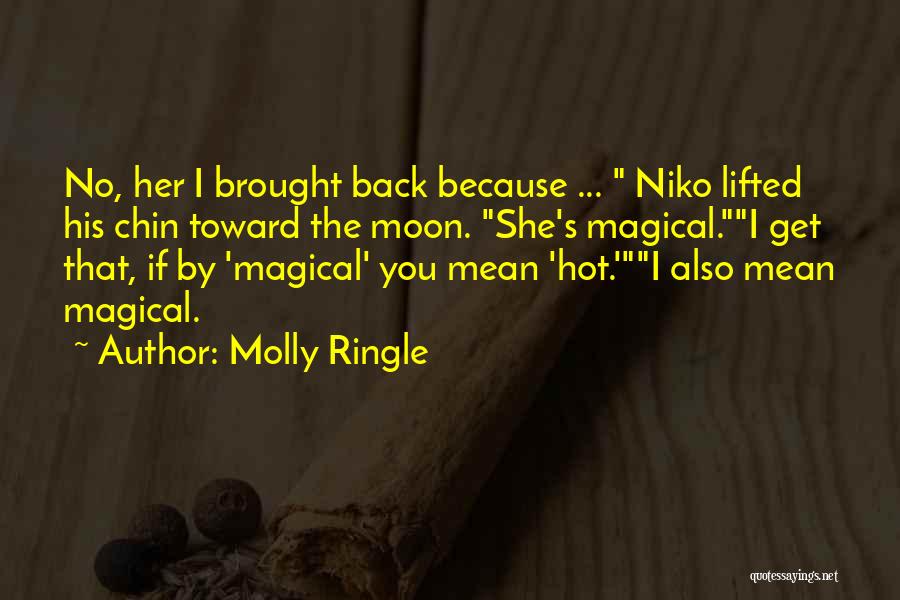 Molly Ringle Quotes: No, Her I Brought Back Because ... Niko Lifted His Chin Toward The Moon. She's Magical.i Get That, If By