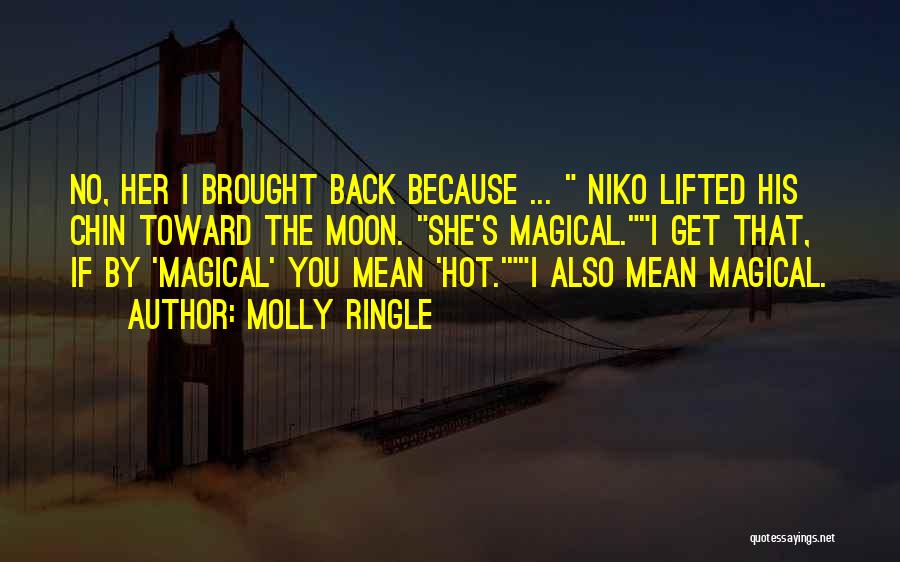 Molly Ringle Quotes: No, Her I Brought Back Because ... Niko Lifted His Chin Toward The Moon. She's Magical.i Get That, If By