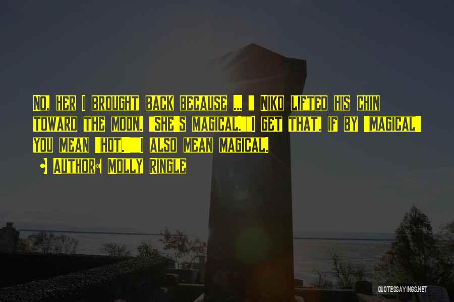 Molly Ringle Quotes: No, Her I Brought Back Because ... Niko Lifted His Chin Toward The Moon. She's Magical.i Get That, If By