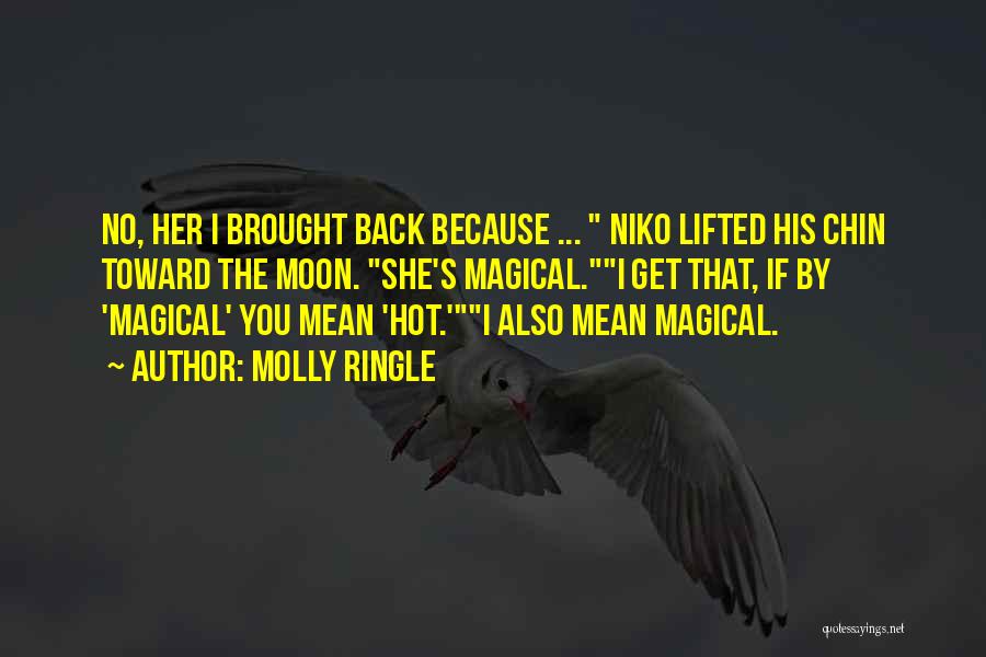 Molly Ringle Quotes: No, Her I Brought Back Because ... Niko Lifted His Chin Toward The Moon. She's Magical.i Get That, If By