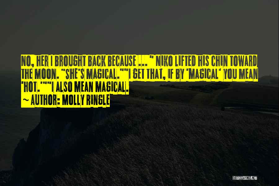 Molly Ringle Quotes: No, Her I Brought Back Because ... Niko Lifted His Chin Toward The Moon. She's Magical.i Get That, If By