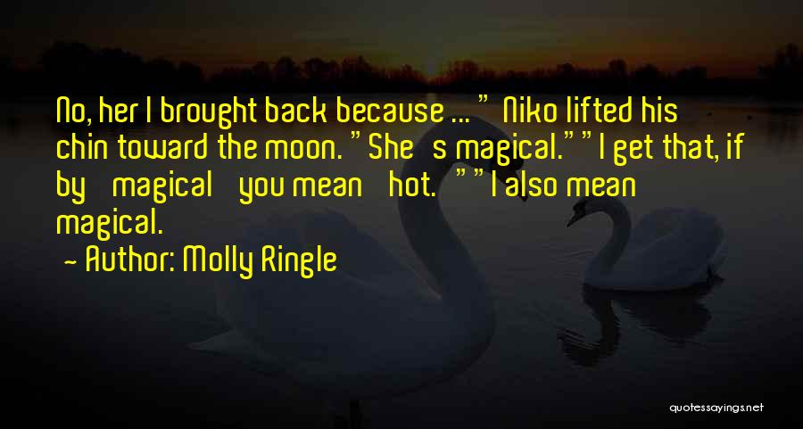 Molly Ringle Quotes: No, Her I Brought Back Because ... Niko Lifted His Chin Toward The Moon. She's Magical.i Get That, If By