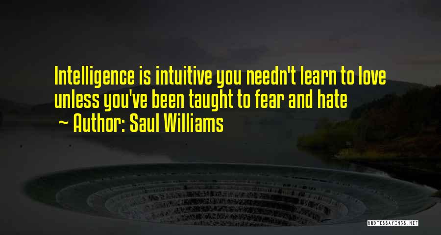 Saul Williams Quotes: Intelligence Is Intuitive You Needn't Learn To Love Unless You've Been Taught To Fear And Hate