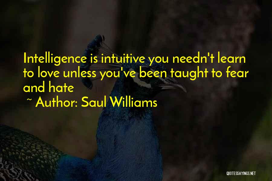 Saul Williams Quotes: Intelligence Is Intuitive You Needn't Learn To Love Unless You've Been Taught To Fear And Hate